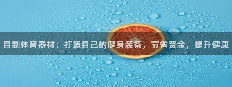 尊龙网站注册站注册：自制体育器材：打造自己的健身装备