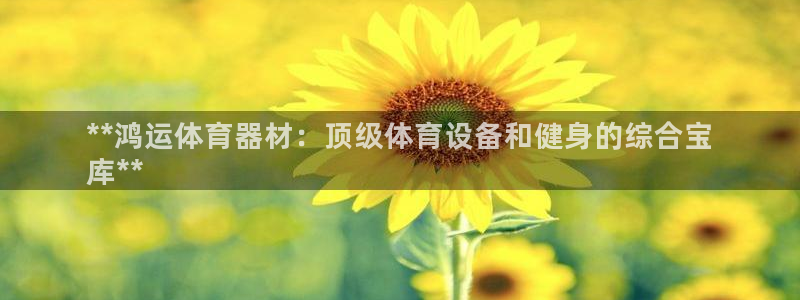 尊龙平台有谁玩过：**鸿运体育器材：顶级体育设备和健