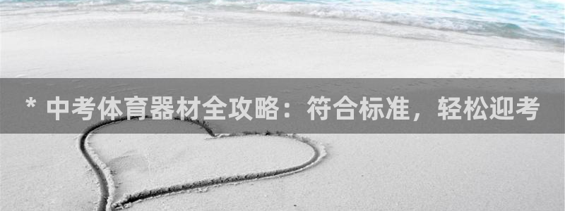 凯时赢来就送38：* 中考体育器材全攻略：符合标准，