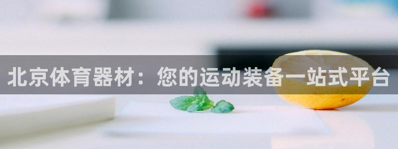 尊龙凯时一人生就是博登入：北京体育器材：您的运动装备