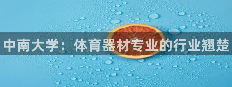 尊龙凯时登陆：中南大学：体育器材专业的行业翘楚