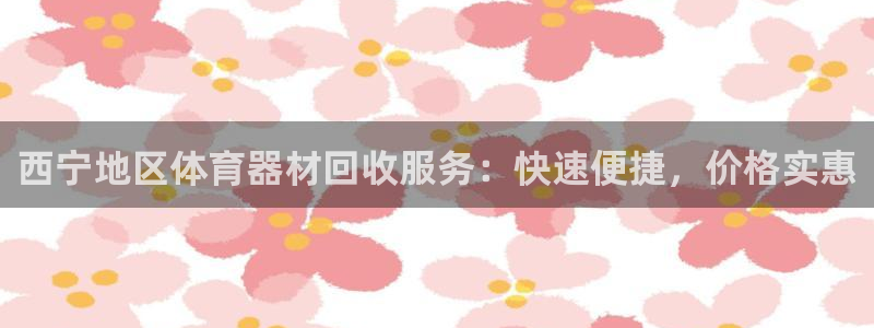 尊龙凯时下载官方正版：西宁地区体育器材回收服务：快速