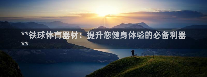 尊龙凯时城游戏官网：**铁球体育器材：提升您健身体验