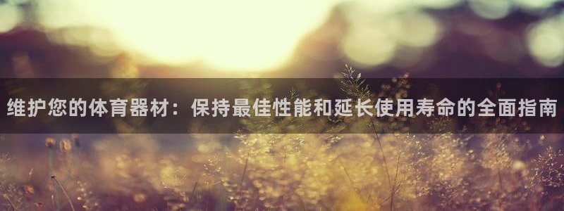 尊龙人生就是博一下首页：维护您的体育器材：保持最佳性
