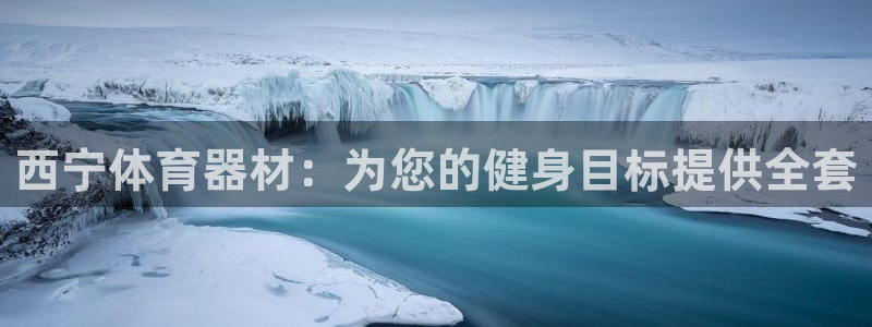 尊龙人生就是傅官网：西宁体育器材：为您的健身目标提供