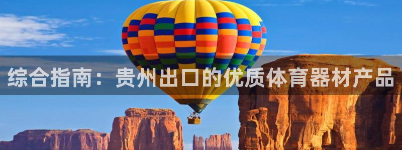 尊龙d88皆选ag发财网：综合指南：贵州出口的优质体