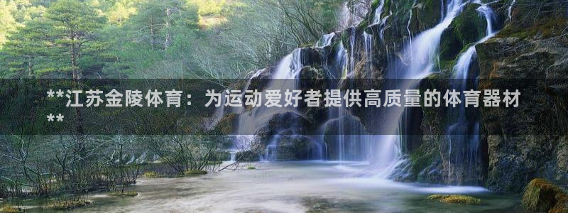 尊龙人生就是博官方官网：**江苏金陵体育：为运动爱好