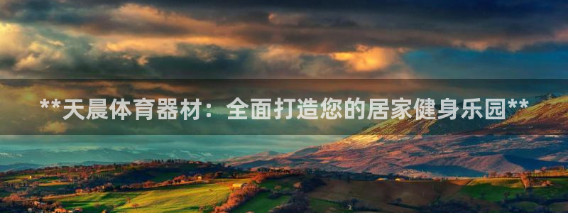 尊龙ag旗舰厅下载：**天晨体育器材：全面打造您的居