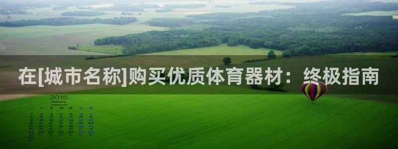 尊龙官网APP下载：在[城市名称]购买优质体育器材：