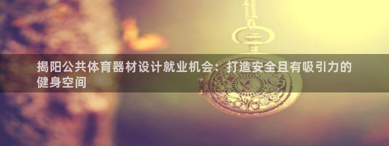 尊龙网站注册站注册：揭阳公共体育器材设计就业机会：打