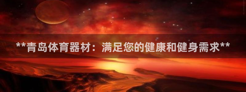 尊龙D88现金旧版：**青岛体育器材：满足您的健康和