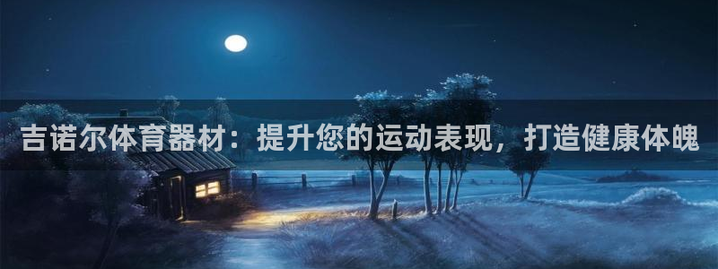 ag尊龙凯时俱乐部：吉诺尔体育器材：提升您的运动表现