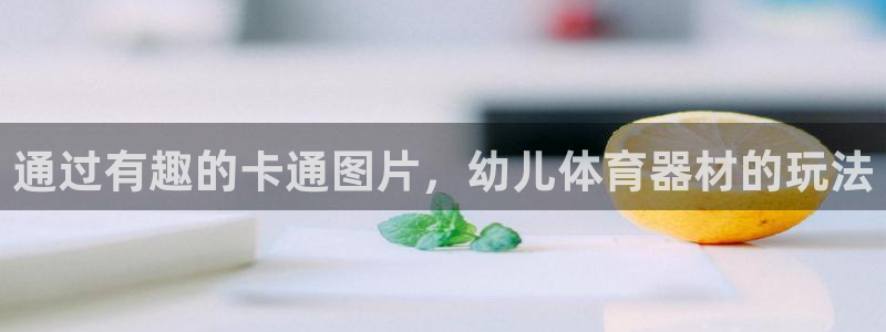 尊龙凯时一人生就是博登入：通过有趣的卡通图片，幼儿体