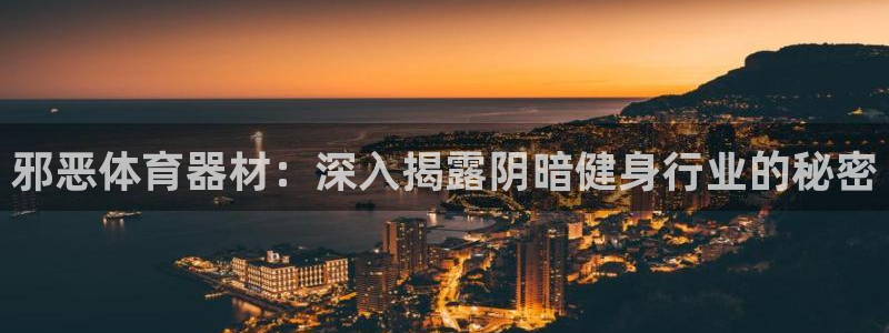 尊龙人生就是博登录：邪恶体育器材：深入揭露阴暗健身行