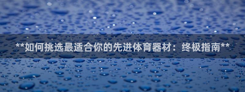 尊龙凯时为什么输了钱：**如何挑选最适合你的先进体育