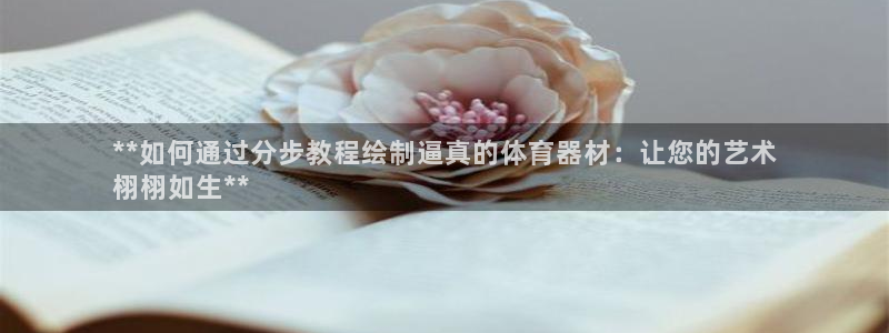凯时是AG优质运营商：**如何通过分步教程绘制逼真的