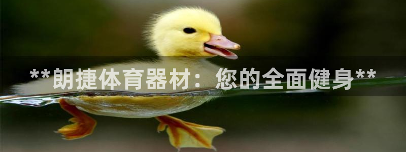 尊龙官网免费下载安卓：**朗捷体育器材：您的全面健身