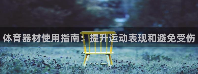 尊龙Ag：体育器材使用指南：提升运动表现和避免受伤