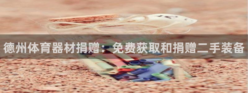 尊龙app怎么样：德州体育器材捐赠：免费获取和捐赠二