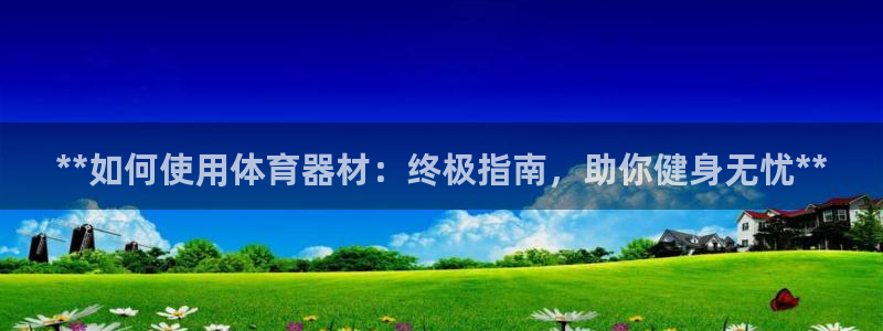 尊龙官方app下载：**如何使用体育器材：终极指南，