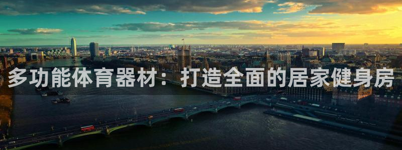 尊龙app下载官网：多功能体育器材：打造全面的居家健