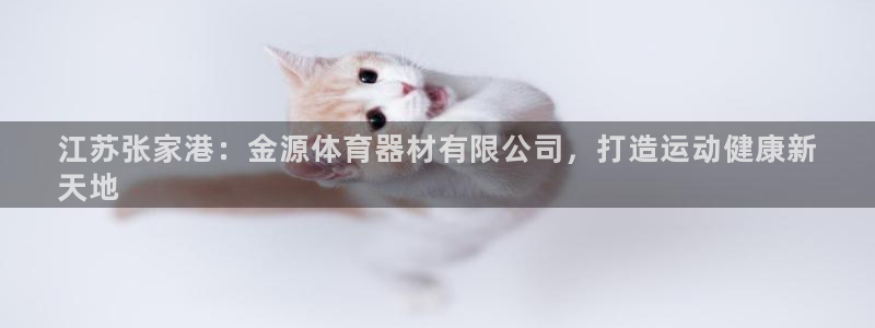 尊龙凯时企业文化：江苏张家港：金源体育器材有限公司，