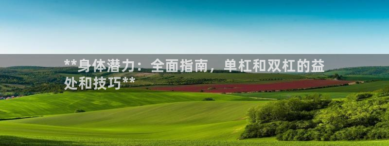 尊龙一人生就是博尊：**身体潜力：全面指南，单杠和双