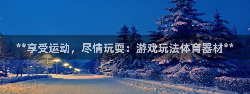 凯时平台官网RA来就送38：**享受运动，尽情玩耍：