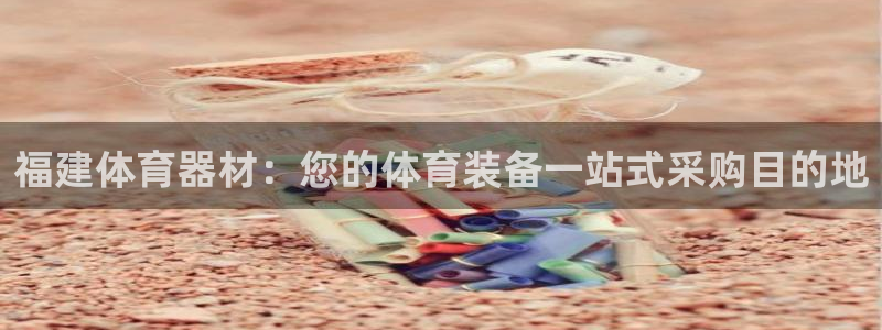 尊龙凯时产品系列：福建体育器材：您的体育装备一站式采