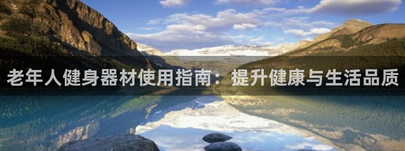 尊龙官网免费下载：老年人健身器材使用指南：提升健康与