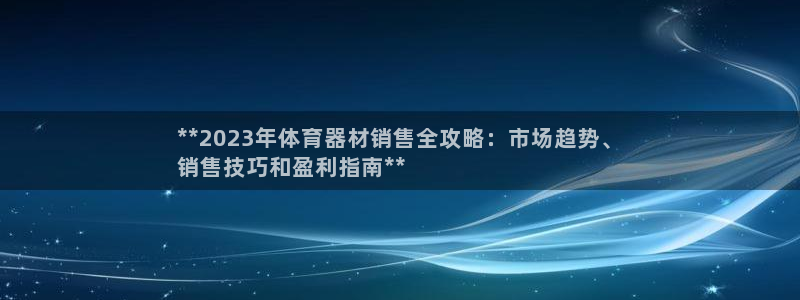 尊龙t600怎么样：**2023年体育器材销售全攻略