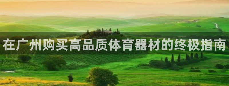 尊龙体育正规么：在广州购买高品质体育器材的终极指南