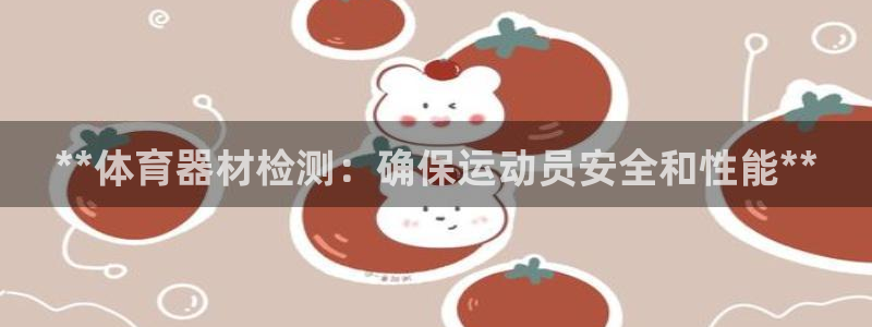 尊龙官方平台是正品吗：**体育器材检测：确保运动员安