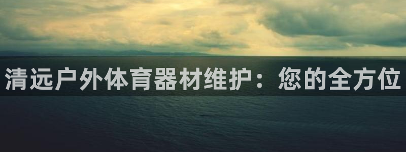 凯时kb88会员登录：清远户外体育器材维护：您的全方