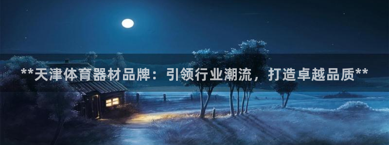 尊龙凯时人生就是博游戏网站：**天津体育器材品牌：引