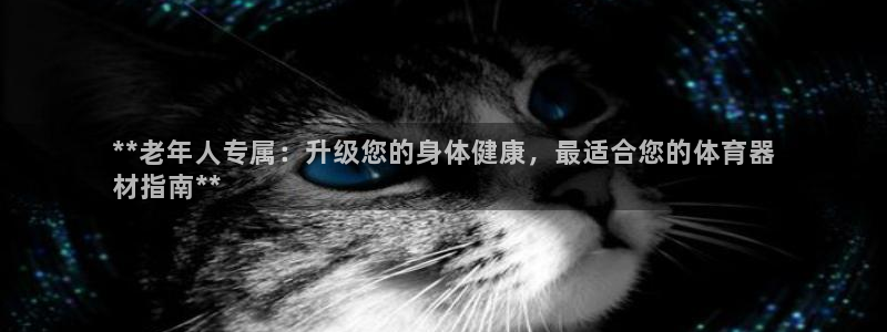 尊龙凯时-人生就是博中国官网最新：**老年人专属：升