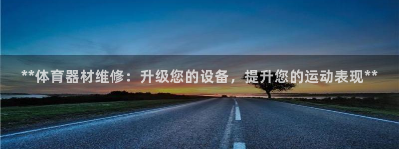凯时ag旗舰厅网址是什么：**体育器材维修：升级您的
