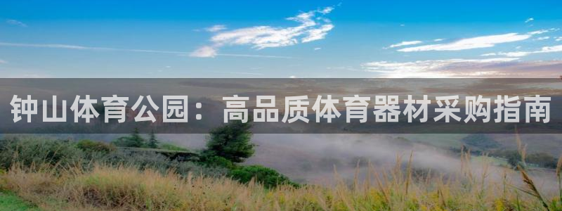 尊龙凯时游戏厅：钟山体育公园：高品质体育器材采购指南