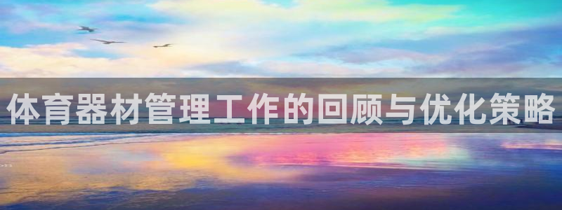 凯时kb88官网网址：体育器材管理工作的回顾与优化策