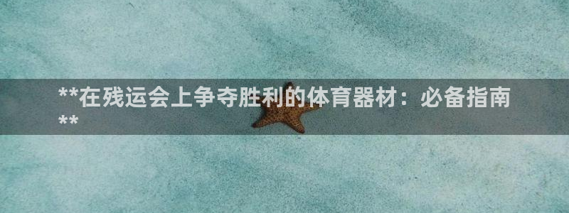 凯时K66最新版本下载：**在残运会上争夺胜利的体育