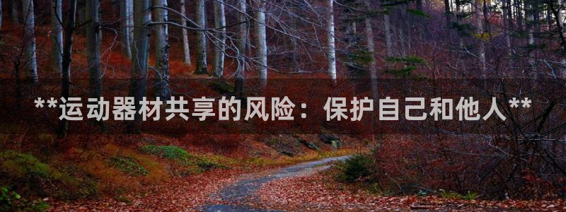 凯时平台登录：**运动器材共享的风险：保护自己和他人