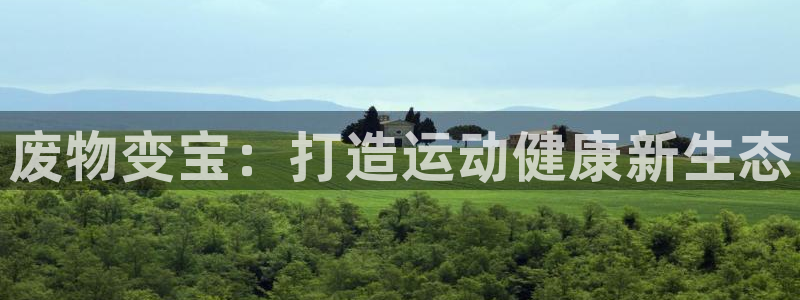 香港尊龙：废物变宝：打造运动健康新生态