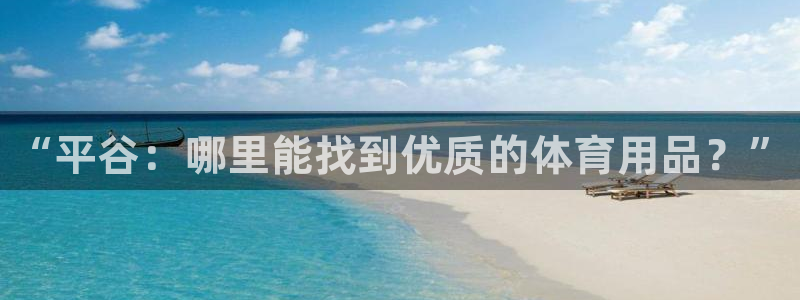 尊龙凯时网娱乐最新版：“平谷：哪里能找到优质的体育用